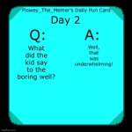 Daily Puns #2 (Link to day one in the comments) | Day 2; Well, that was underwhelming! What did the kid say to the boring well? | image tagged in flowey_the_memer s daily pun card,memes,funny,pun | made w/ Imgflip meme maker