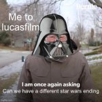 Bernie I Am Once Again Asking For Your Support Meme | Me to lucasfilm; Can we have a different star wars ending | image tagged in memes,bernie i am once again asking for your support | made w/ Imgflip meme maker