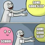the school schedules suck | SOME GOOD SLEEP; ME; SOME GOOD SLEEP; SCHOOL; ME | image tagged in memes,running away balloon | made w/ Imgflip meme maker