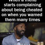 When you know it is coming | When a friend starts complaining about being cheated 
on when you warned 
them many times | image tagged in gifs,oh really,surprised,not shocked,cheating | made w/ Imgflip video-to-gif maker