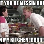 Angry Chef Gordon Ramsay Meme | DONT YOU BE MESSIN ROUND; IN MY KITCHEN !!!!!!!!!!!! | image tagged in memes,angry chef gordon ramsay | made w/ Imgflip meme maker
