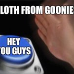 Blank Nut Button | SLOTH FROM GOONIES; HEY YOU GUYS | image tagged in memes,blank nut button | made w/ Imgflip meme maker