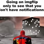 sad | Going on imgflip only to see that you don't have notificationns | image tagged in gifs,memes,guys its sad but true unfortunately | made w/ Imgflip video-to-gif maker