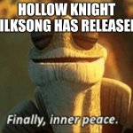 I shed a tear | HOLLOW KNIGHT SILKSONG HAS RELEASED. | image tagged in finally inner peace,hollow knight,silksong,memes | made w/ Imgflip meme maker