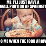 Love my spaghetti | ME: I'LL JUST HAVE A SMALL PORTION OF SPAGHETTI; ALSO ME WHEN THE FOOD ARRIVES: | image tagged in baby eating spagetti | made w/ Imgflip meme maker