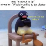 This ain't tipping this is paying extra | me: *is about to tip*
The waiter: "Would you like to tip please?"
Me: | image tagged in memes,well now i am not doing it,funny,tipping,relatable,scam | made w/ Imgflip meme maker