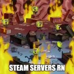 steam servers rn | STEAM SERVERS RN | image tagged in spongebob brain office fire | made w/ Imgflip meme maker