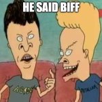 Beavis & Butt-Head he said | HE SAID BIFF | image tagged in beavis butt-head he said | made w/ Imgflip meme maker