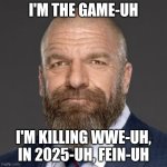 Triple H | I'M THE GAME-UH; I'M KILLING WWE-UH, IN 2025-UH, FEIN-UH | image tagged in triple h | made w/ Imgflip meme maker
