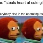 Robbery | Me: *steals heart of cute girl*; Everybody else in the operating room | image tagged in memes,monkey puppet | made w/ Imgflip meme maker