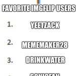 Top 5 List | FAVORITE IMGFLIP USERS; YEETZACK; MEMEMAKER28; DRINKWATER; SONICFAN; MEMEMASTER101 | image tagged in top 5 list | made w/ Imgflip meme maker