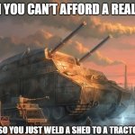 Slavic Tank | WHEN YOU CAN’T AFFORD A REAL TANK; SO YOU JUST WELD A SHED TO A TRACTOR | image tagged in slavic tank,why are you reading this,slavic lives matter | made w/ Imgflip meme maker