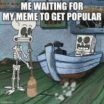 *looks.at watch* so, it's been 5 minutes. Is it popular yet? No? Aww. | ME WAITING FOR MY MEME TO GET POPULAR | image tagged in why are you reading this,stop reading this,hey i told you to stop,if you read all the tags you are a loser | made w/ Imgflip meme maker