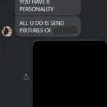 You have no personality, all you do is send pictures of meme