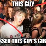 Sudden Clarity Clarence Meme | THIS GUY; JUST KISSED THIS GUY'S GIRLFRIEND | image tagged in memes,sudden clarity clarence | made w/ Imgflip meme maker