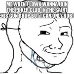 crying guy with mask | ME WHEN I LOWK WANNA JOIN THE POKER CLUB IN THE SAINT DENIS GUN SHOP BUT I CAN ONLY ROB IT: | image tagged in rdr2,red dead redemption,red dead redemption 2,arthur morgan,if you read these tags you're gay,poker | made w/ Imgflip meme maker