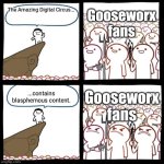 It's true! Check out Cooper Goodwin's comic about Kinger's cross being Christ's cross. | Gooseworx fans; The Amazing Digital Circus... Gooseworx fans; ...contains blasphemous content. | image tagged in blasphemy,gooseworx,memes,the amazing digital circus | made w/ Imgflip meme maker