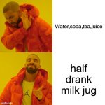 men at 3 AM for no reason | Water,soda,tea,juice; half drank milk jug | image tagged in memes,drake hotline bling,relatable | made w/ Imgflip meme maker