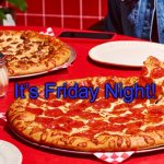 Pizza Friday | It’s Friday Night! | image tagged in pizza friday | made w/ Imgflip meme maker