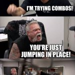 American Chopper Argument | STOP PRESSING ALL THE BUTTONS! I'M TRYING COMBOS! YOU'RE JUST JUMPING IN PLACE! I CALL THAT STRATEGY, DAD! | image tagged in memes,american chopper argument | made w/ Imgflip meme maker