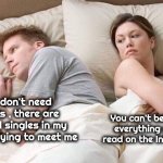 A Cautionary Tale | I don't need this , there are local singles in my area dying to meet me; You can't believe everything you read on the Internet | image tagged in couple thinking bed,hey internet,internet scam,i pity the fool,shut up and take my money,be careful | made w/ Imgflip meme maker