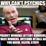 startrek | WHY CAN'T PSYCHICS; PREDICT WINNING LOTTERY NUMBERS, HORSE RACE WINNERS, OUTCOME OF BALL GAMES ... 
YOU KNOW, USEFUL STUFF! | image tagged in startrek,picard wtf,psychic,lottery,horses | made w/ Imgflip meme maker