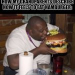 They tell me it is too big for them to eat. | HOW MY GRANDPARENTS DESCRIBE HOW IT FEELS TO EAT HAMBURGER: | image tagged in fat guy eating burger | made w/ Imgflip meme maker