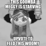 PLS FEED HER | THIS GOOMBA MEGGY IS STARVING; UPVOTE TO FEED THIS WOOMY | image tagged in goomba meggy,smg4 | made w/ Imgflip meme maker