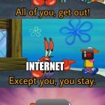 the king of internet memes | INTERNET; INTERNET | image tagged in all of you get out | made w/ Imgflip meme maker