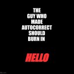 Autocorrect Ducks! | THE GUY WHO MADE AUTOCORRECT SHOULD BURN IN; HELLO | image tagged in autocorrect | made w/ Imgflip meme maker