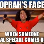 Oprah's face when someone special comes out | OPRAH'S FACE; WHEN SOMEONE REAL SPECIAL COMES OUT | image tagged in memes,oprah you get a | made w/ Imgflip meme maker