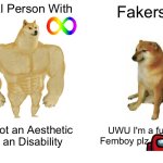 IT'S AN DISABILITY NOT COLORFUL FEMBOY FURRY SLOP | Real Person With; Fakers; It's not an Aesthetic it's an Disability; UWU I'm a furry Femboy plz        Me | image tagged in memes,buff doge vs cheems,autism,anti cringe,funny,truth | made w/ Imgflip meme maker