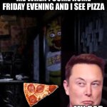 dad's | ME WHEN I COME HOME FRIDAY EVENING AND I SEE PIZZA; MY DAD | image tagged in chica looking in window fnaf | made w/ Imgflip meme maker