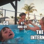 drowning kid in the pool | 68; 67 AND 69; THE INTERNET | image tagged in drowning kid in the pool | made w/ Imgflip meme maker