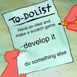 Me on weekends or vacations | Have an idea and make a scratch game; develop it; do something else | image tagged in patrick to do list actually blank,scratch,patrick,lol,memes,funny memes | made w/ Imgflip meme maker