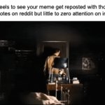 damn man yall are upvoting the YouTube reuploads? | How it feels to see your meme get reposted with thousands of upvotes on reddit but little to zero attention on imgflip: | image tagged in gifs,memes,interstellar,reddit,imgflip,so true memes | made w/ Imgflip video-to-gif maker
