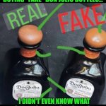 Funny | WHY DID I JUST STOP TRYING TO WATCH AN ANNOYING @$$ ALKIE GOING OFF ABOUT BUYING "FAKE" DON JULIO BOTTLES... I DIDN'T EVEN KNOW WHAT SHE WAS TALKING ABOUT YOU KNOW WHY? BECAUSE I'M NOT AN ALCOHOLIC FIENDING FOR WORST OF ALL THINGS DISGUSTING TEQUILA. | image tagged in funny,alcoholic,bootleg,knockoff,fake,tequila | made w/ Imgflip meme maker
