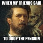 Super Mario 64 meme | WHEN MY FRIENDS SAID; TO DROP THE PENGUIN | image tagged in death whisper,super mario 64 | made w/ Imgflip meme maker