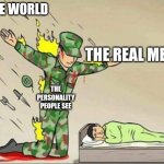 Your personality | THE WORLD; THE REAL ME; THE PERSONALITY PEOPLE SEE | image tagged in soldier protecting sleeping child | made w/ Imgflip meme maker