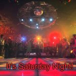 It’s Saturday Night | It’s Saturday Night! | image tagged in it s saturday night | made w/ Imgflip meme maker