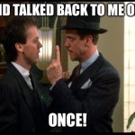 Don’t talk back | MY KID TALKED BACK TO ME ONCE…; ONCE! | image tagged in johnny dangerously once | made w/ Imgflip meme maker