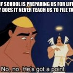 Nah facts tho | IF SCHOOL IS PREPARING US FOR LIFE WHY DOES IT NEVER TEACH US TO FILE TAXES | image tagged in no no he's got a point | made w/ Imgflip meme maker