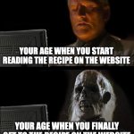 recipe website problem | YOUR AGE WHEN YOU START READING THE RECIPE ON THE WEBSITE; YOUR AGE WHEN YOU FINALLY GET TO THE RECIPE ON THE WEBSITE | image tagged in cooking,recipes,memes | made w/ Imgflip meme maker