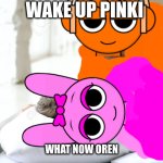 Wake Up Babe | WAKE UP PINKI; WHAT NOW OREN | image tagged in wake up babe,oren,pinki | made w/ Imgflip meme maker