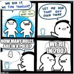 The Impossible Quiz was fun... | HOW MANY HOLES ARE IN A POLO? WE'RE IN 2007. 4 | image tagged in time travel | made w/ Imgflip meme maker