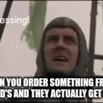 Am i right? | WHEN YOU ORDER SOMETHING FROM MCDONALD'S AND THEY ACTUALLY GET IT RIGHT | image tagged in gifs,monty python,monty python and the holy grail,mcdonalds,fast food | made w/ Imgflip video-to-gif maker