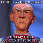 I once farted so hard | I ONCE FARTED SO HARD; THAT MY FITBIT COUNTED IT AS 3000 STEPS! | image tagged in walter jeff dunham | made w/ Imgflip meme maker