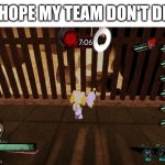 I hope my team don't die | I HOPE MY TEAM DON'T DIE | image tagged in make your own meme | made w/ Imgflip meme maker