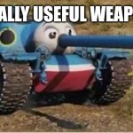 Really useful weapon i see | REALLY USEFUL WEAPON | image tagged in thomas the tank | made w/ Imgflip meme maker