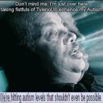Autism and drugs | Don’t mind me: I’m just over here taking fistfuls of Tylenol to enhance my Autism | image tagged in we're hitting autism levels that shouldn't even be possible,tylenol,drugs,chemically enhanced,autism | made w/ Imgflip meme maker